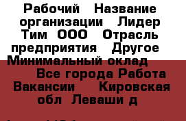 Рабочий › Название организации ­ Лидер Тим, ООО › Отрасль предприятия ­ Другое › Минимальный оклад ­ 14 000 - Все города Работа » Вакансии   . Кировская обл.,Леваши д.